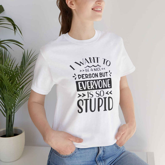 Funny Unisex Jersey T-Shirt - "I Want to Be Nice But Everyone is So Stupid"